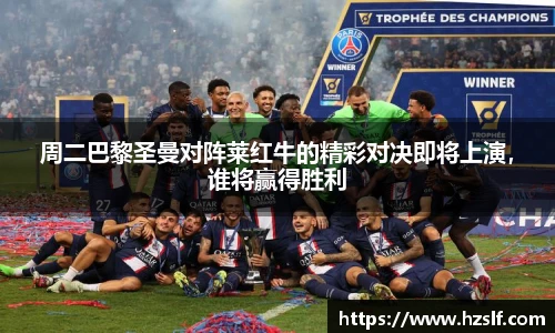 周二巴黎圣曼对阵莱红牛的精彩对决即将上演，谁将赢得胜利