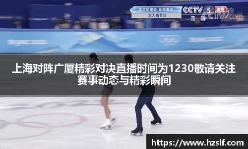 上海对阵广厦精彩对决直播时间为1230敬请关注赛事动态与精彩瞬间