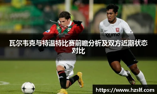 瓦尔韦克与特温特比赛前瞻分析及双方近期状态对比