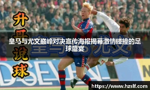 皇马与尤文巅峰对决宣传海报揭幕激情碰撞的足球盛宴