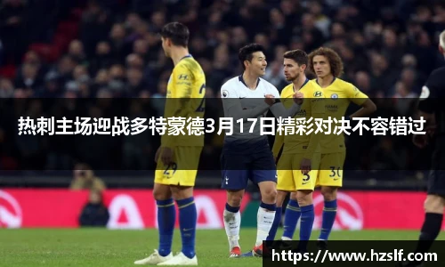 热刺主场迎战多特蒙德3月17日精彩对决不容错过