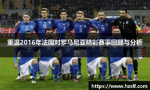 重温2016年法国对罗马尼亚精彩赛事回顾与分析