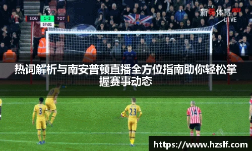 热词解析与南安普顿直播全方位指南助你轻松掌握赛事动态
